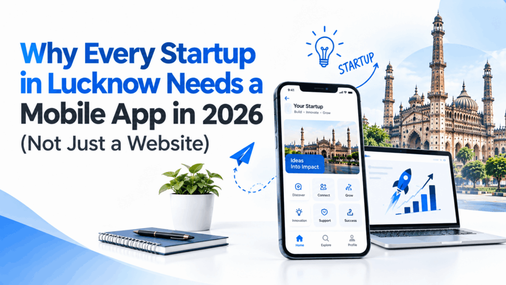 Why Every Startup in Lucknow Needs a Mobile App in 2026 (Not Just a Website)